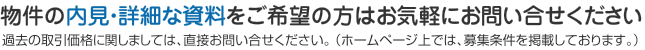 物件の内見・詳細な資料をご希望の方はお気軽にお問い合せください！過去の取引価格に関しましては、直接お問い合せください。 （ホームページ上では、募集条件を掲載しております。）